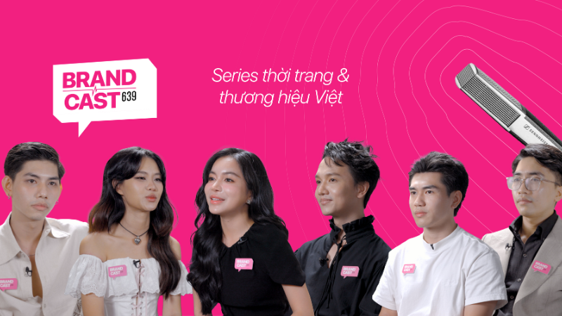 Brandcast 639: Những câu chuyện chưa kể trong series thời trang và thương hiệu Việt